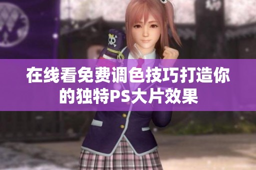 在线看免费调色技巧打造你的独特PS大片效果