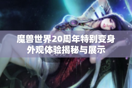 魔兽世界20周年特别变身外观体验揭秘与展示