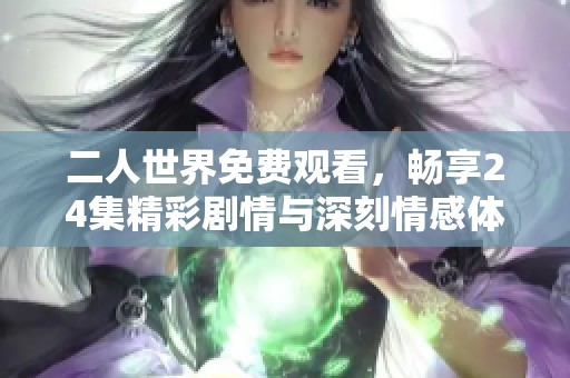 二人世界免费观看，畅享24集精彩剧情与深刻情感体验