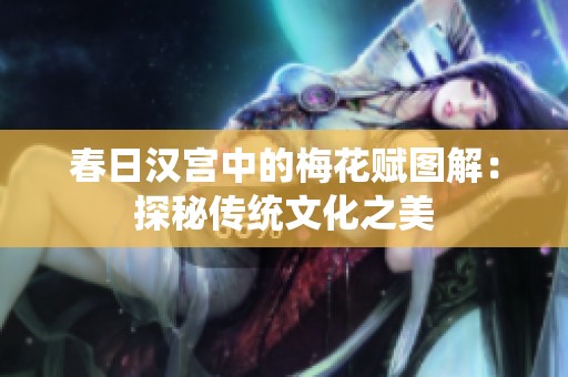 春日汉宫中的梅花赋图解：探秘传统文化之美
