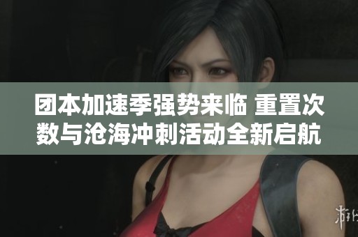 团本加速季强势来临 重置次数与沧海冲刺活动全新启航