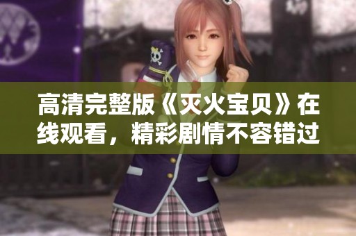 高清完整版《灭火宝贝》在线观看，精彩剧情不容错过
