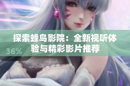 探索蜂鸟影院：全新视听体验与精彩影片推荐