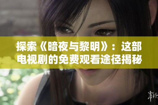 探索《暗夜与黎明》：这部电视剧的免费观看途径揭秘