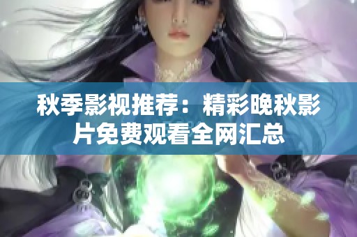 秋季影视推荐：精彩晚秋影片免费观看全网汇总