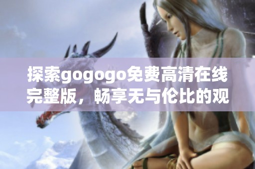 探索gogogo免费高清在线完整版，畅享无与伦比的观影体验