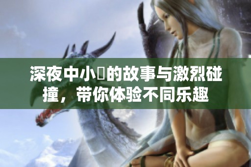 深夜中小泬的故事与激烈碰撞，带你体验不同乐趣