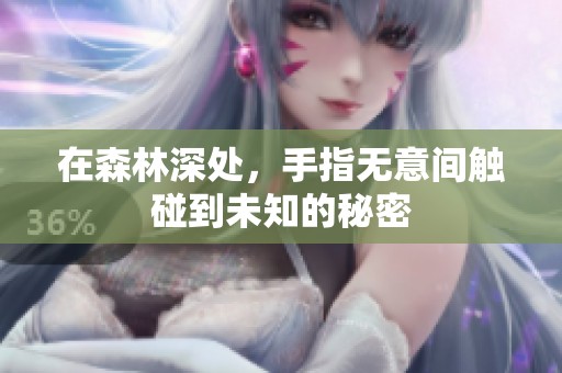 在森林深处，手指无意间触碰到未知的秘密