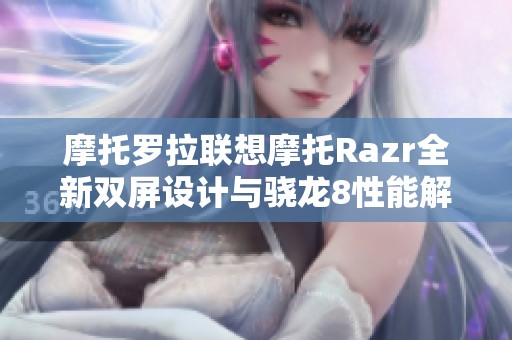 摩托罗拉联想摩托Razr全新双屏设计与骁龙8性能解析