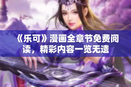 《乐可》漫画全章节免费阅读，精彩内容一览无遗