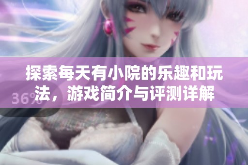 探索每天有小院的乐趣和玩法，游戏简介与评测详解