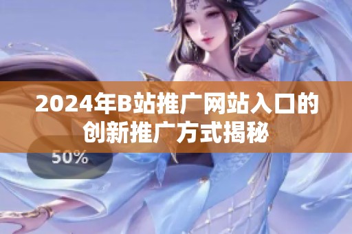 2024年B站推广网站入口的创新推广方式揭秘