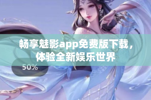 畅享魅影app免费版下载，体验全新娱乐世界