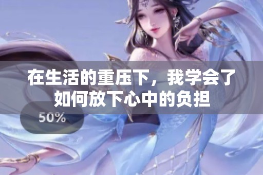 在生活的重压下，我学会了如何放下心中的负担