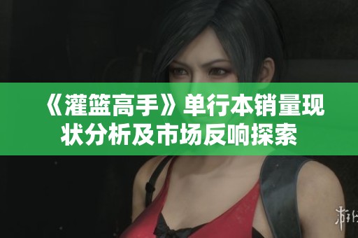 《灌篮高手》单行本销量现状分析及市场反响探索