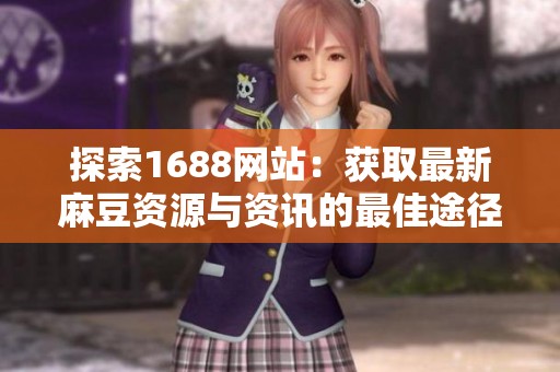 探索1688网站：获取最新麻豆资源与资讯的最佳途径
