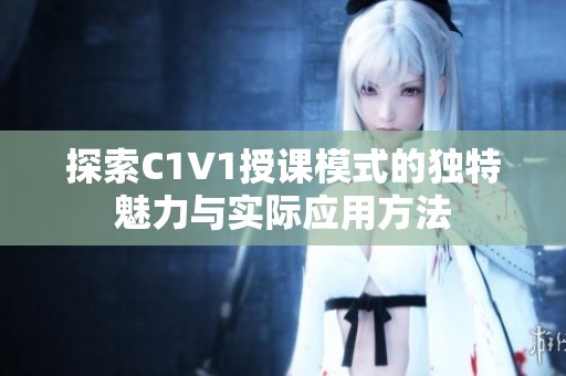 探索C1V1授课模式的独特魅力与实际应用方法