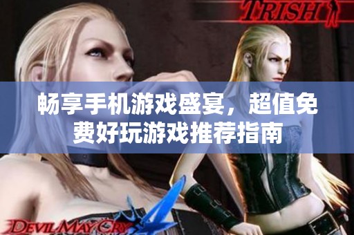畅享手机游戏盛宴，超值免费好玩游戏推荐指南