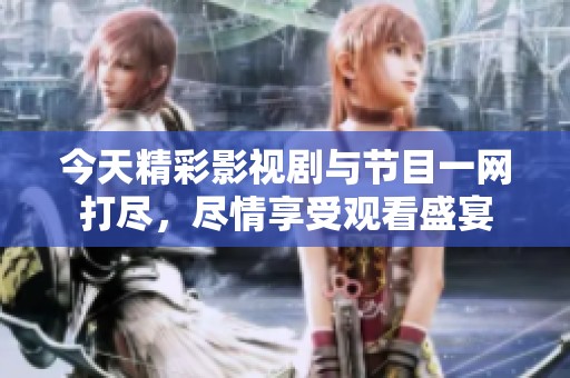 今天精彩影视剧与节目一网打尽，尽情享受观看盛宴