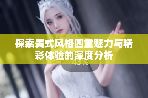 探索美式风格四重魅力与精彩体验的深度分析