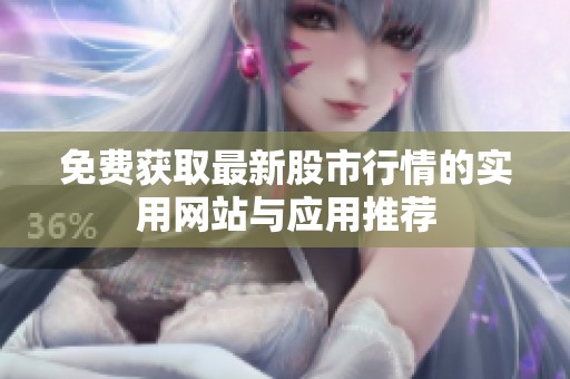 免费获取最新股市行情的实用网站与应用推荐
