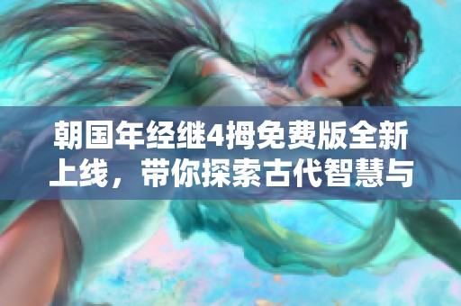 朝国年经继4拇免费版全新上线，带你探索古代智慧与现代应用