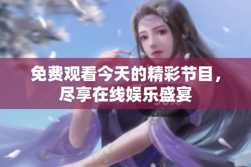 免费观看今天的精彩节目，尽享在线娱乐盛宴