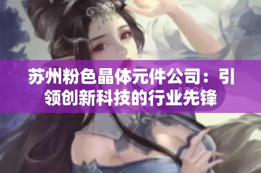 苏州粉色晶体元件公司：引领创新科技的行业先锋