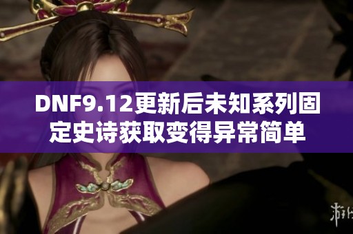 DNF9.12更新后未知系列固定史诗获取变得异常简单