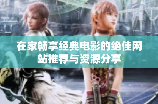 在家畅享经典电影的绝佳网站推荐与资源分享