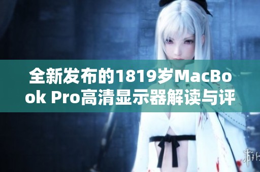 全新发布的1819岁MacBook Pro高清显示器解读与评测