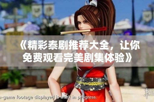 《精彩泰剧推荐大全，让你免费观看完美剧集体验》