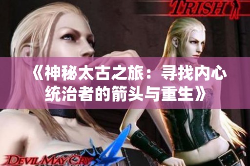 《神秘太古之旅：寻找内心统治者的箭头与重生》