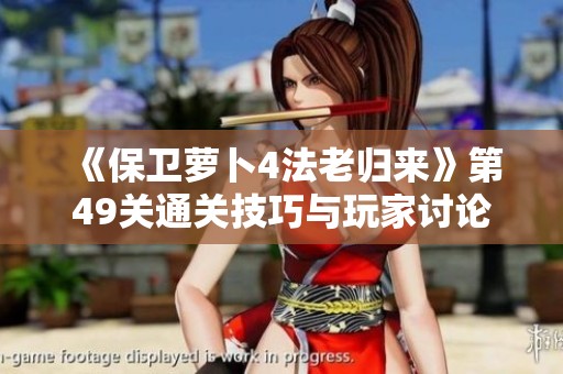 《保卫萝卜4法老归来》第49关通关技巧与玩家讨论攻略解析