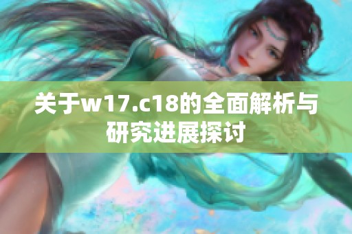 关于w17.c18的全面解析与研究进展探讨