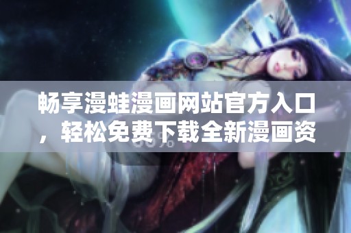 畅享漫蛙漫画网站官方入口，轻松免费下载全新漫画资源