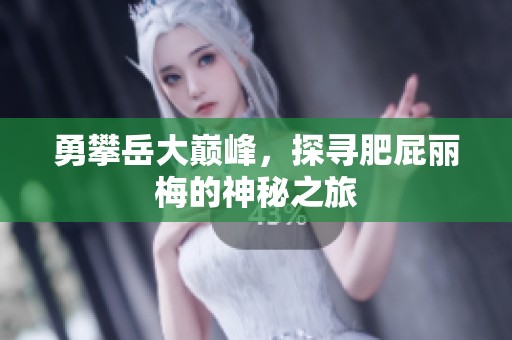 勇攀岳大巅峰，探寻肥屁丽梅的神秘之旅