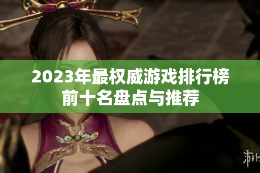 2023年最权威游戏排行榜前十名盘点与推荐