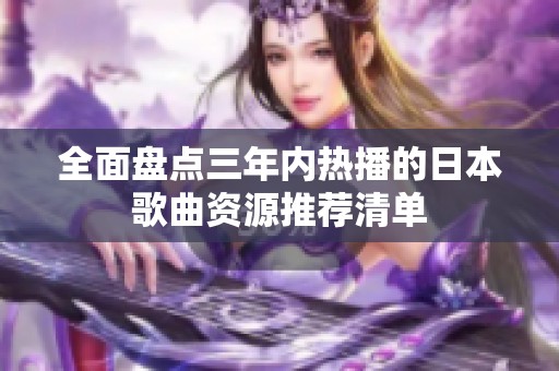 全面盘点三年内热播的日本歌曲资源推荐清单