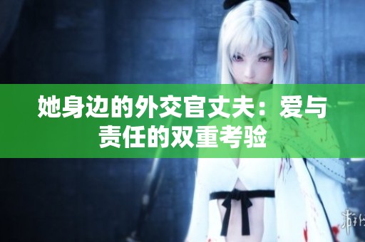 她身边的外交官丈夫：爱与责任的双重考验