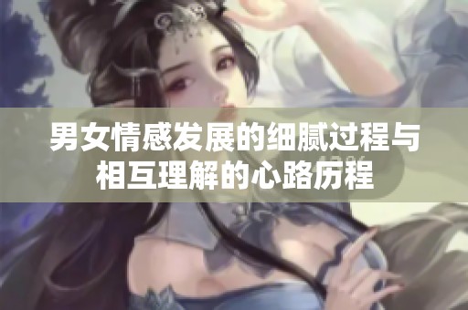 男女情感发展的细腻过程与相互理解的心路历程
