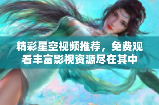 精彩星空视频推荐，免费观看丰富影视资源尽在其中