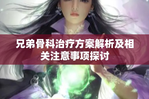 兄弟骨科治疗方案解析及相关注意事项探讨