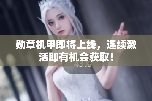 勋章机甲即将上线，连续激活即有机会获取！
