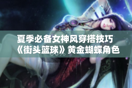 夏季必备女神风穿搭技巧 《街头篮球》黄金蝴蝶角色攻略
