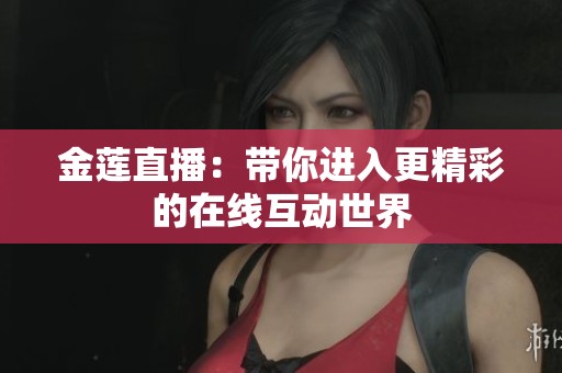 金莲直播：带你进入更精彩的在线互动世界