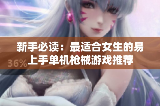 新手必读：最适合女生的易上手单机枪械游戏推荐