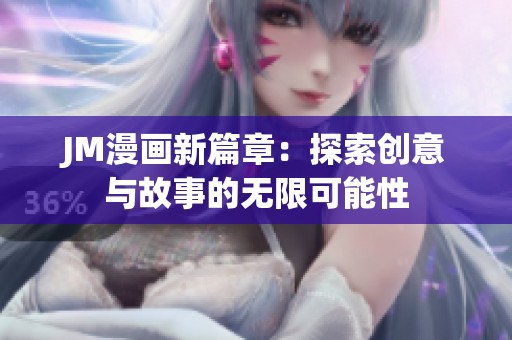 JM漫画新篇章：探索创意与故事的无限可能性