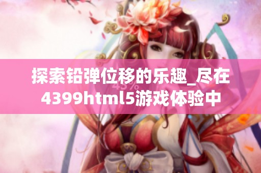 探索铅弹位移的乐趣_尽在4399html5游戏体验中