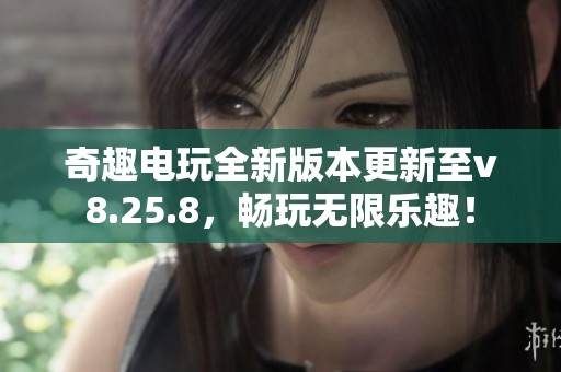 奇趣电玩全新版本更新至v8.25.8，畅玩无限乐趣！